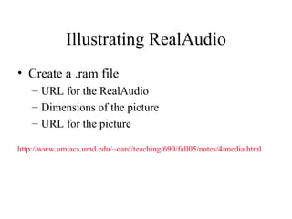 Illustrating RealAudio Create a .ram file URL for the RealAudio Dimensions of the picture URL for the picture http://www.umiacs.umd.edu/~oard/teaching/690/fall05/notes/4/media.html 