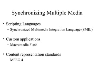 Synchronizing Multiple Media Scripting Languages Synchronized Multimedia Integration Language (SMIL) Custom applications Macromedia Flash Content representation standards MPEG 4 
