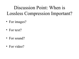 Discussion Point: When is Lossless Compression Important? For images? For text? For sound? For video? 