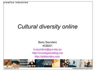Cultural diversity online Barry Saunders KCB201 [email_address] http://investigativeblog.net http://qlddecides.com   