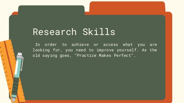 Research Skills
In order to achieve or access what you are
looking for, you need to improve yourself. As the
old saying goes, “Practice Makes Perfect”.
 