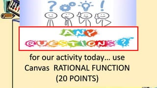 for our activity today… use
Canvas RATIONAL FUNCTION
(20 POINTS)
 