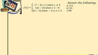 𝑓 𝑥 =
𝑥2 − 2𝑥 + 1 𝑤ℎ𝑒𝑛 𝑥 ≥ 4
12𝑥 − 23 𝑤ℎ𝑒𝑛 𝑥 < −4
5𝑥 − 12 𝑤ℎ𝑒𝑛 − 4 ≤ 𝑥 < 4
𝐴𝑛𝑠𝑤𝑒𝑟 𝑡ℎ𝑒 𝑓𝑜𝑙𝑙𝑜𝑤𝑖𝑛𝑔:
a) f(-5)
b) f(2)
c) f(8)
 