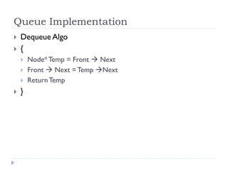 Queue Implementation
 Dequeue Algo
 {
 Node*Temp = Front  Next
 Front  Next = Temp Next
 ReturnTemp
 }
 