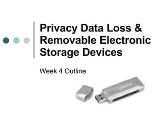Privacy Data Loss & Removable Electronic Storage Devices  Week 4 Outline 