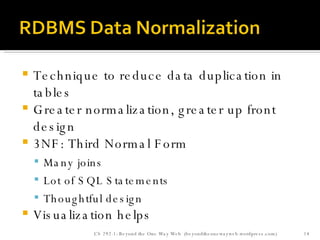 Technique to reduce data duplication in tables Greater normalization, greater up front design 3NF: Third Normal Form Many joins Lot of SQL Statements Thoughtful design Visualization helps CS 292-1: Beyond the One Way Web  (beyondtheonewayweb.wordpress.com) 