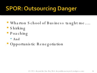 Wharton School of Business taught me…. Shirking Poaching And Opportunistic Renegotiation CS 292-1: Beyond the One Way Web  (beyondtheonewayweb.wordpress.com) 