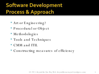 Art or Engineering? Procedural or Object Methodologies Tools and Techniques CMM and ITIL Constructing measures of efficiency CS 292-1: Beyond the One Way Web  (beyondtheonewayweb.wordpress.com) 