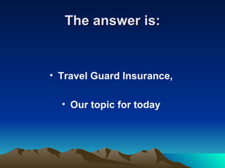 The answer is: Travel Guard Insurance,  Our topic for today   