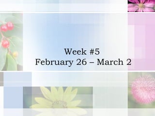 Week #5  February 26 – March 2 