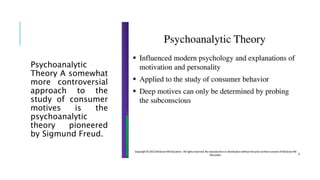 Psychoanalytic
Theory A somewhat
more controversial
approach to the
study of consumer
motives is the
psychoanalytic
theory pioneered
by Sigmund Freud.
 