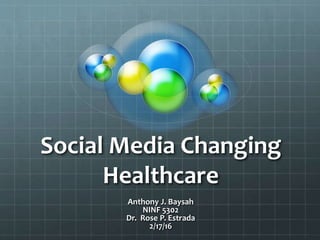 Social Media Changing
Healthcare
Anthony J. Baysah
NINF 5302
Dr. Rose P. Estrada
2/17/16
 