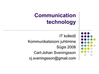 Communication technology IT kolledž Kommunikatsiooni juhtimine Sügis 2008 Carl-Johan Sveningsson [email_address] 