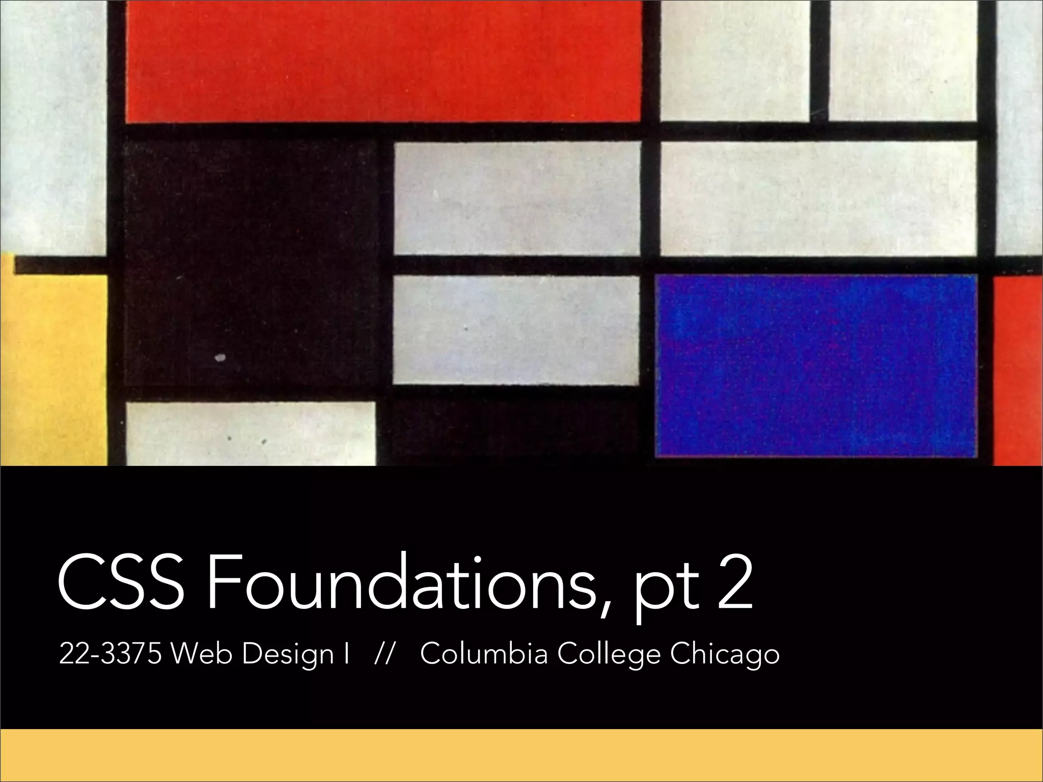 CSS Foundations, pt 2 22-3375 Web Design I // Columbia College Chicago 