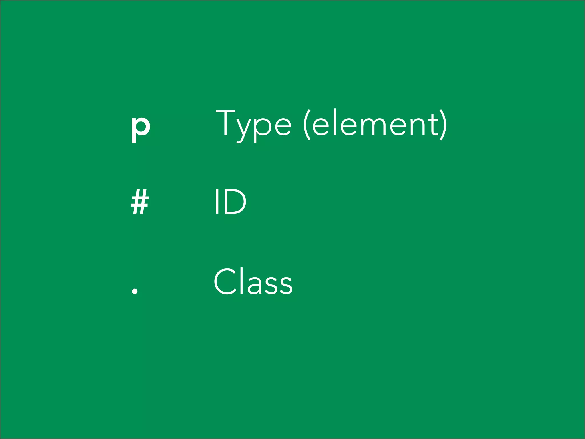 p Type (element) # ID . Class  