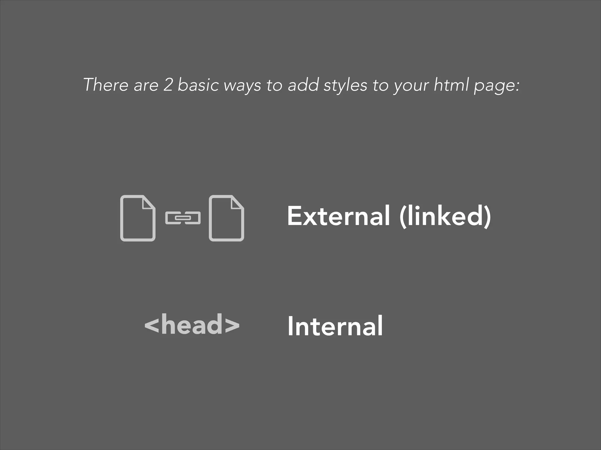 There are 2 basic ways to add styles to your html page:  External (linked)  <head> Internal  