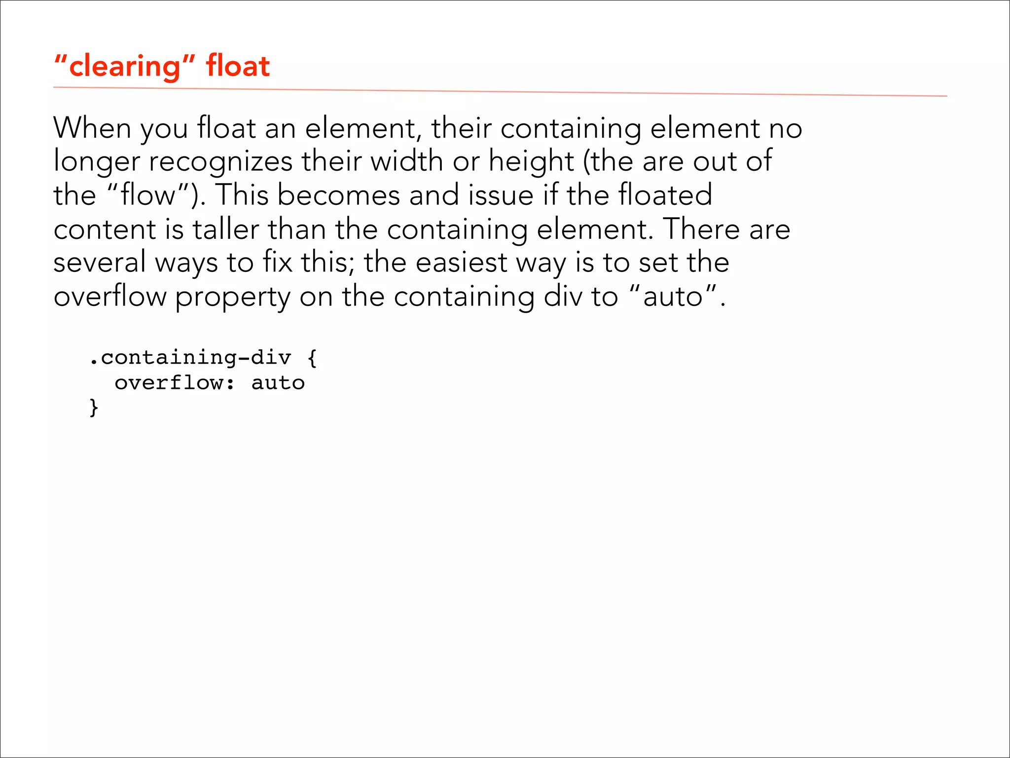float A floated element takes the element out of the normal flow and moves it to the far right or left of the containing element. Existing content will then flow around it. Floated elements should always have at least a width property. .photo {  float: left;  max-width: 150px;  }" ! ! 