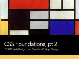 CSS Foundations, pt 2
22-3375 Web Design I // Columbia College Chicago

 