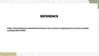 REFERENCE
https://www.slideshare.net/slideshow/lesson-33-curriculum-mapping-and-curriculum-quality-
auditpptx/267315949
 