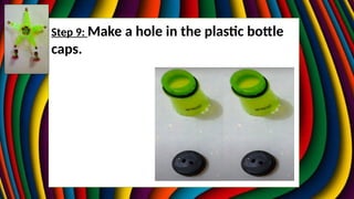 Step 9: Make a hole in the plastic bottle
caps.
 