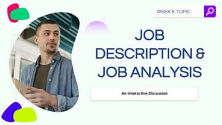 WEEK 5: TOPIC
JOB
DESCRIPTION &
JOB ANALYSIS
An Interactive Discussion
 