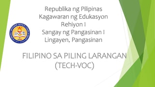 Republika ng Pilipinas
Kagawaran ng Edukasyon
Rehiyon I
Sangay ng Pangasinan I
Lingayen, Pangasinan
FILIPINO SA PILING LARANGAN
(TECH-VOC)
 