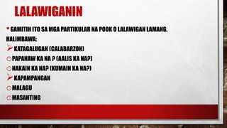 LALAWIGANIN
•GAMITIN ITO SA MGA PARTIKULAR NA POOK O LALAWIGAN LAMANG.
HALIMBAWA:
KATAGALUGAN (CALABARZON)
oPAPANAW KA NA ? (AALIS KA NA?)
oNAKAIN KA NA? (KUMAIN KA NA?)
KAPAMPANGAN
oMALAGU
oMASANTING
 