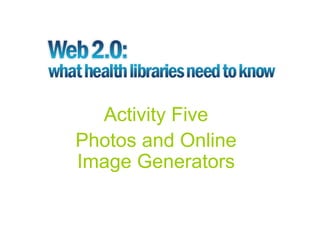 Activity Five
Photos and Online
Image Generators