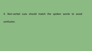 4. Non-verbal cues should match the spoken words to avoid
confusion.
 