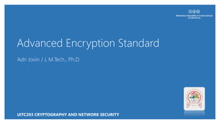 Advanced Encryption Standard
Adri Jovin J J, M.Tech., Ph.D.
UITC203 CRYPTOGRAPHY AND NETWORK SECURITY
 