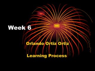 Week 6  Orlando Ortiz Ortiz Learning Process  