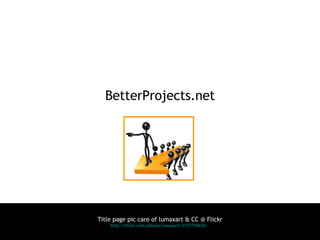 BetterProjects.net Title page pic care of lumaxart & CC @ Flickr http://flickr.com/photos/lumaxart/2137729430/   