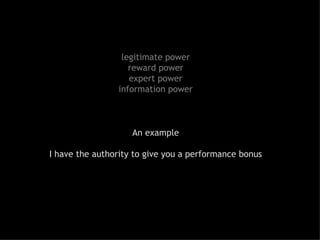 legitimate power reward power expert power information power An example I have the authority to give you a performance bonus 