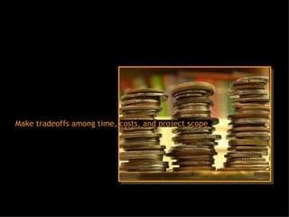 Make tradeoffs among time, costs, and project scope 