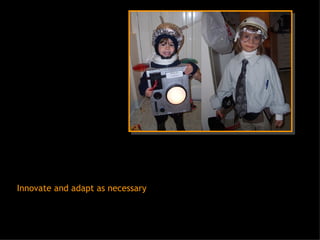 Innovate and adapt as necessary 