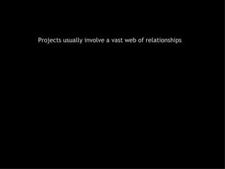 Projects usually involve a vast web of relationships 