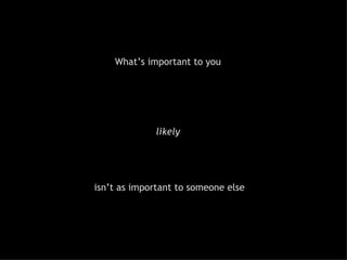What’s important to you  likely  isn’t as important to someone else 