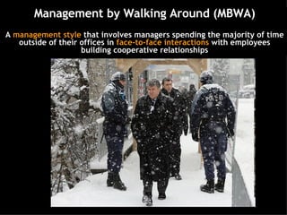 Management by Walking Around (MBWA) A  management style  that involves managers spending the majority of time outside of their offices in  face-to-face interactions  with employees building cooperative relationships 