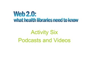 Activity Six
Podcasts and Videos