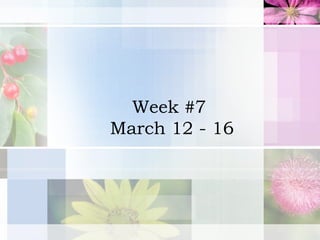 Week #7  March 12 - 16 