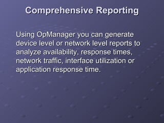 Comprehensive Reporting Using OpManager you can generate device level or network level reports to analyze availability, response times, network traffic, interface utilization or application response time.  