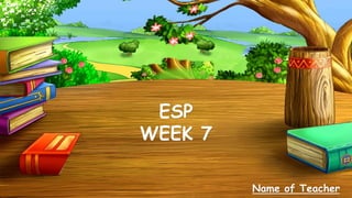 ESP
WEEK 7
Name of Teacher
 