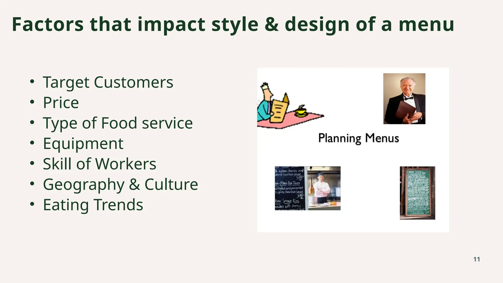 • Target Customers
• Price
• Type of Food service
• Equipment
• Skill of Workers
• Geography & Culture
• Eating Trends
Factors that impact style & design of a menu
11
 