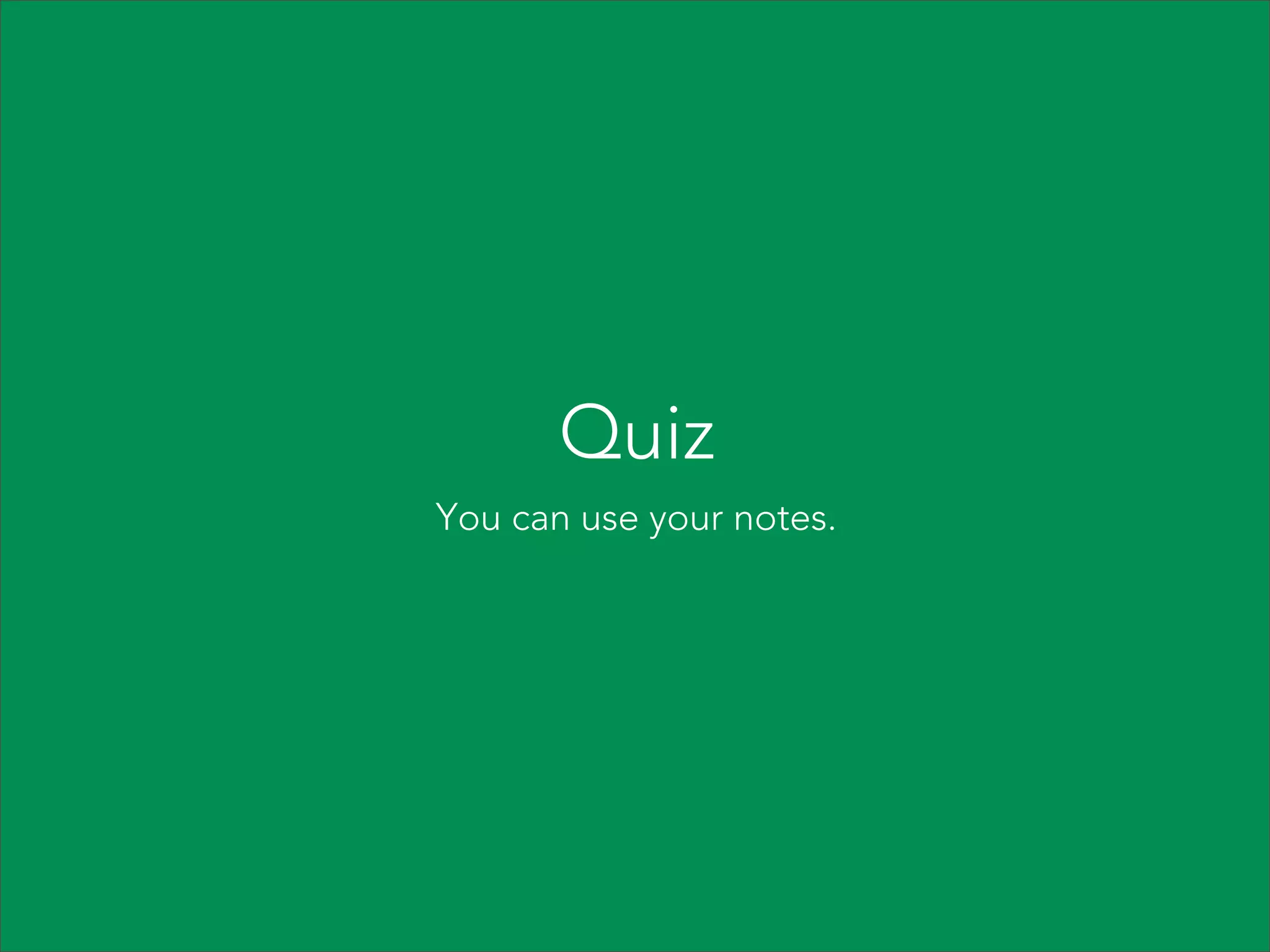 Quiz
You can use your notes.
 