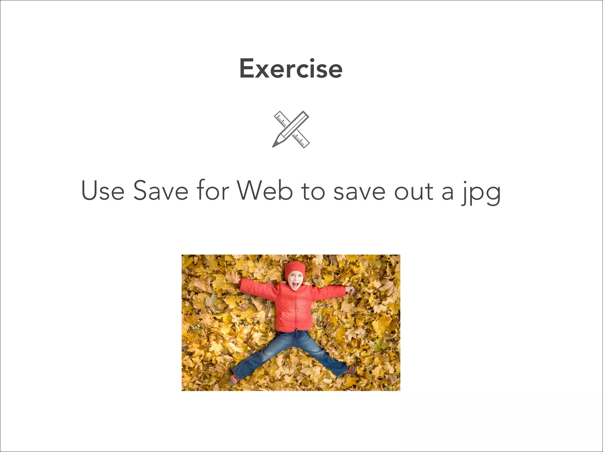 Exercise



Use Save for Web to save out a jpg
 