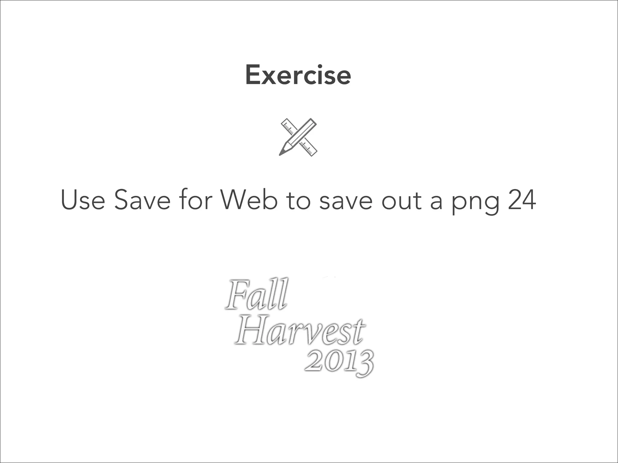 Exercise



Use Save for Web to save out a png 24
 