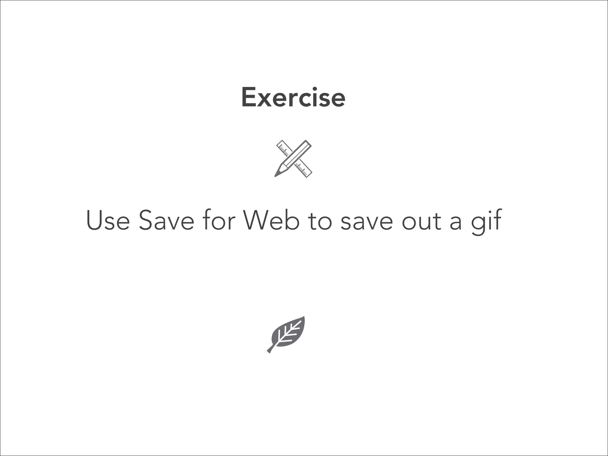 Exercise



Use Save for Web to save out a gif
 