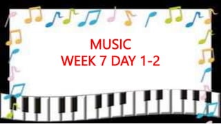 MUSIC
WEEK 7 DAY 1-2
 