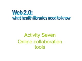 Activity Seven
Online collaboration
       tools