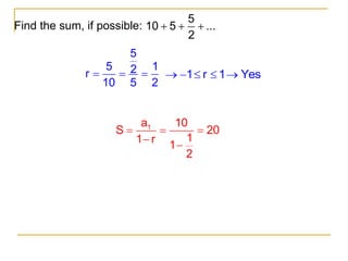 Find the sum, if possible:
5
10 5 ...
2
  
5
5 1
2
r
10 5 2
   1 r 1 Yes
    
1
a 10
S 20
1
1 r
1
2
  


 